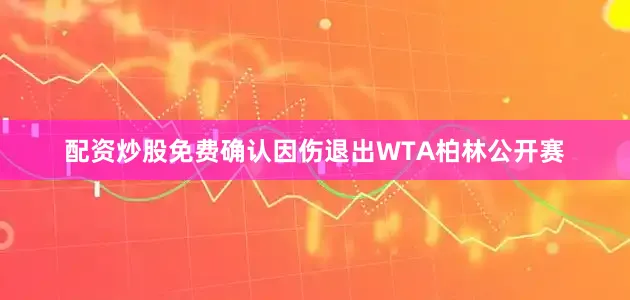 配资炒股免费确认因伤退出WTA柏林公开赛
