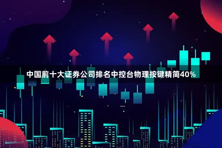 中国前十大证券公司排名中控台物理按键精简40%