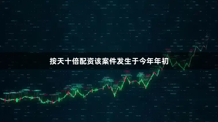 按天十倍配资该案件发生于今年年初