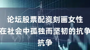 论坛股票配资刻画女性在社会中孤独而坚韧的抗争