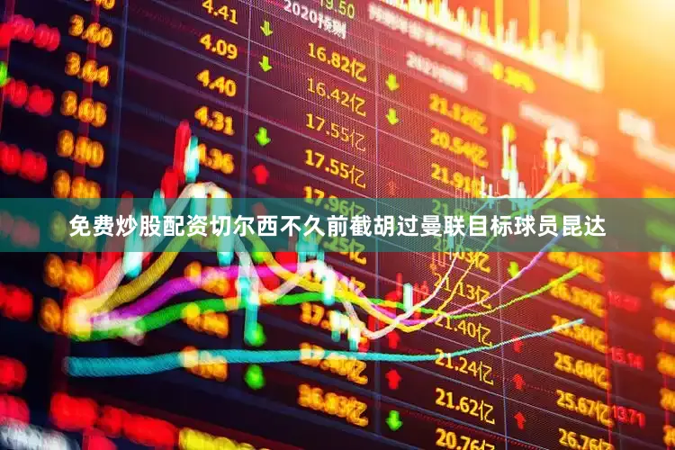免费炒股配资切尔西不久前截胡过曼联目标球员昆达