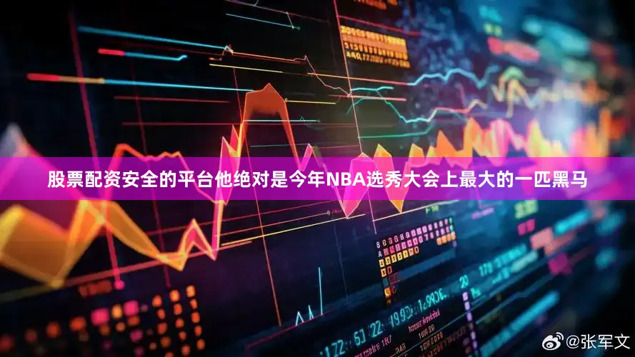 股票配资安全的平台他绝对是今年NBA选秀大会上最大的一匹黑马