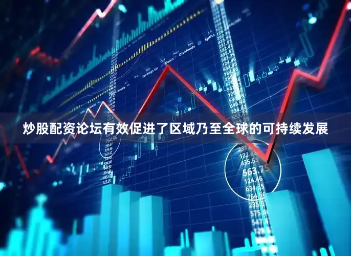 炒股配资论坛有效促进了区域乃至全球的可持续发展
