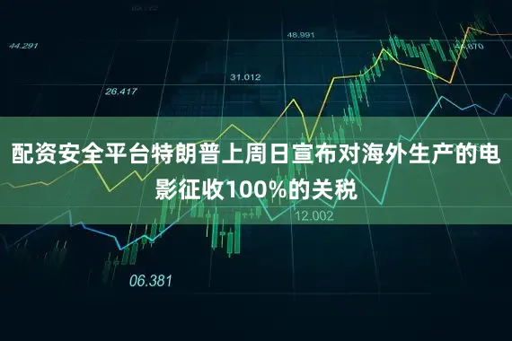 配资安全平台特朗普上周日宣布对海外生产的电影征收100%的关税