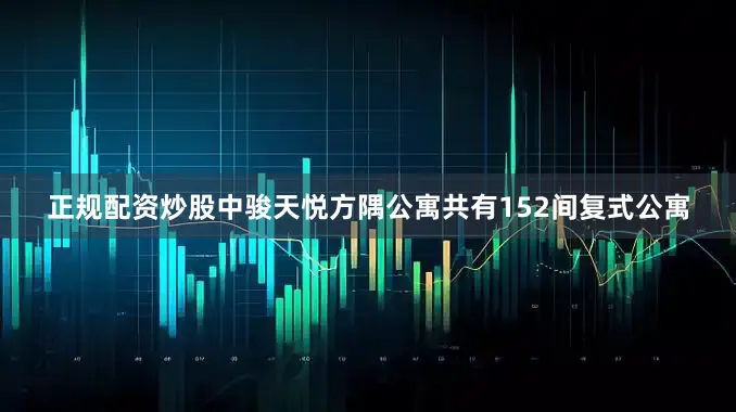正规配资炒股中骏天悦方隅公寓共有152间复式公寓