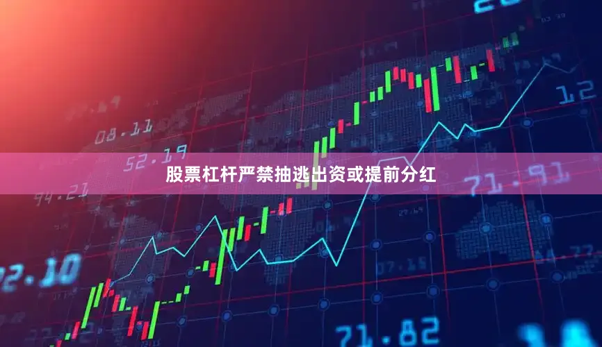 股票杠杆严禁抽逃出资或提前分红