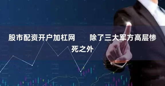 股市配资开户加杠网       除了三大军方高层惨死之外