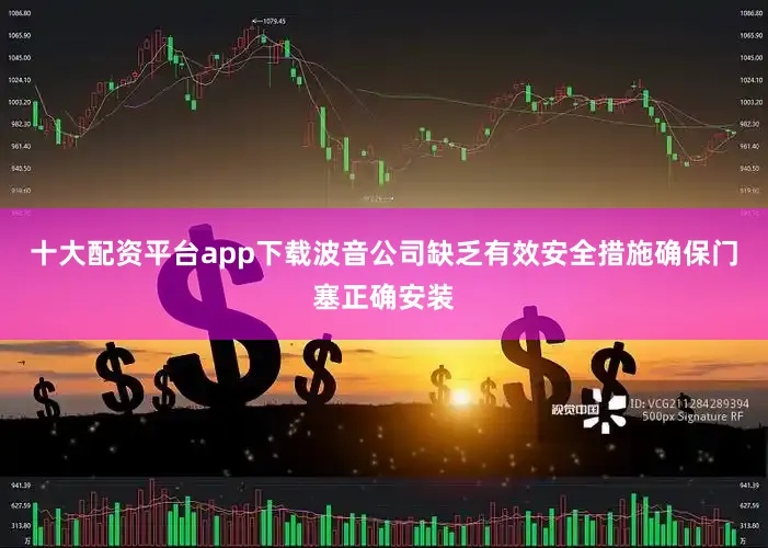 十大配资平台app下载波音公司缺乏有效安全措施确保门塞正确安装