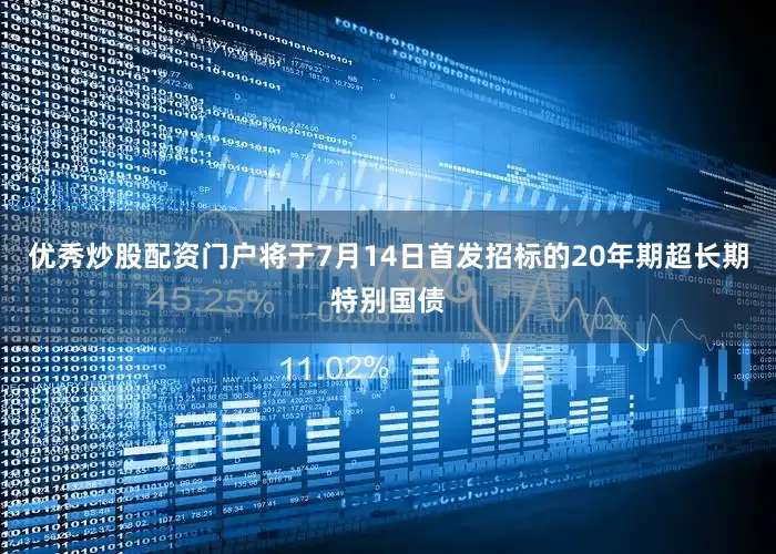 优秀炒股配资门户将于7月14日首发招标的20年期超长期特别国债