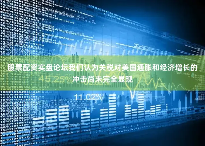 股票配资实盘论坛我们认为关税对美国通胀和经济增长的冲击尚未完全显现