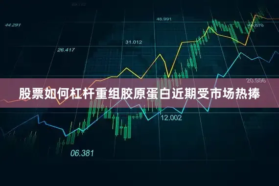 股票如何杠杆重组胶原蛋白近期受市场热捧
