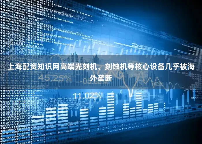 上海配资知识网高端光刻机、刻蚀机等核心设备几乎被海外垄断