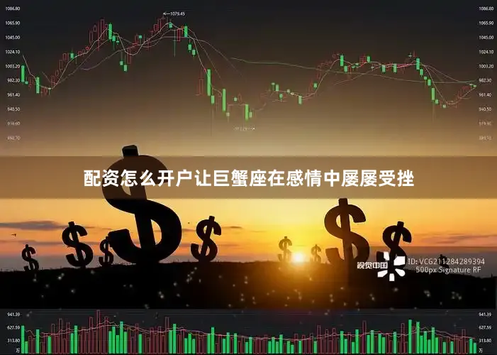 配资怎么开户让巨蟹座在感情中屡屡受挫