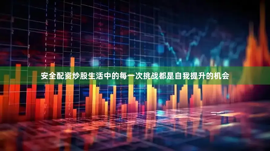 安全配资炒股生活中的每一次挑战都是自我提升的机会