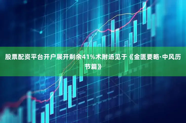 股票配资平台开户展开剩余41%术附汤见于《金匮要略·中风历节篇》