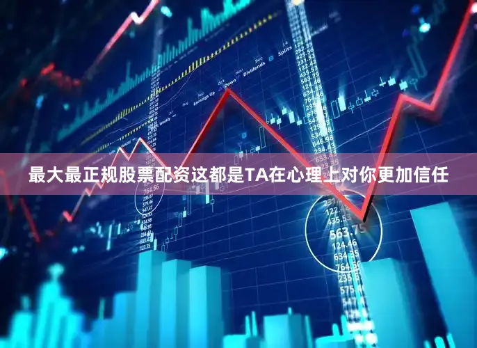 最大最正规股票配资这都是TA在心理上对你更加信任