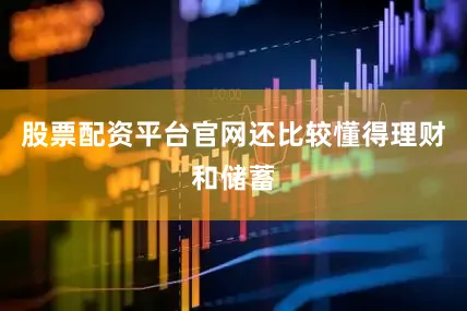 股票配资平台官网还比较懂得理财和储蓄