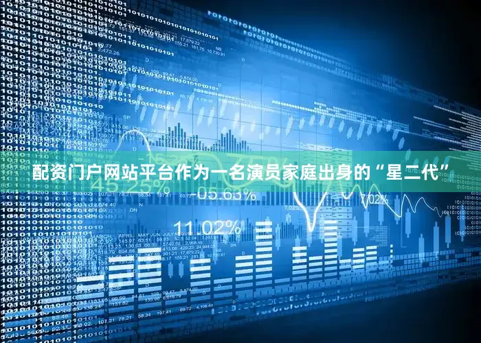 配资门户网站平台作为一名演员家庭出身的“星二代”