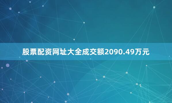 股票配资网址大全成交额2090.49万元