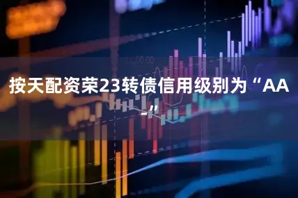 按天配资荣23转债信用级别为“AA-”