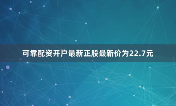 可靠配资开户最新正股最新价为22.7元