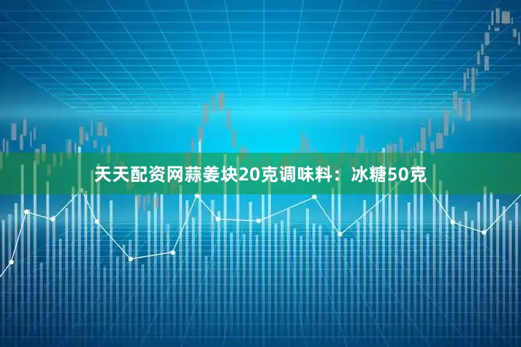 天天配资网蒜姜块20克调味料：冰糖50克