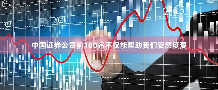 中国证券公司前100名不仅能帮助我们安然度夏