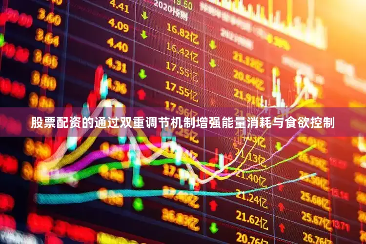 股票配资的通过双重调节机制增强能量消耗与食欲控制