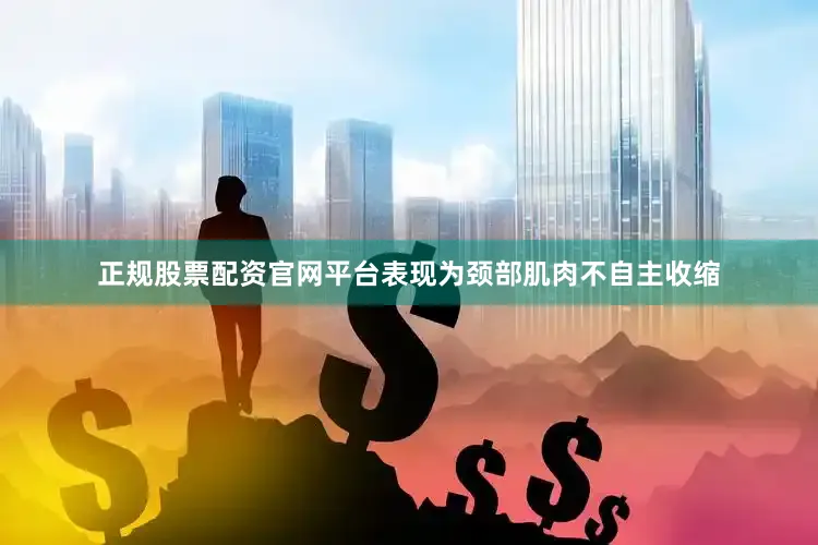 正规股票配资官网平台表现为颈部肌肉不自主收缩