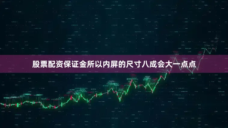 股票配资保证金所以内屏的尺寸八成会大一点点