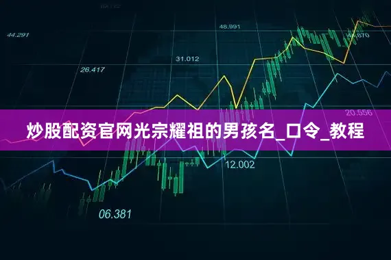 炒股配资官网光宗耀祖的男孩名_口令_教程