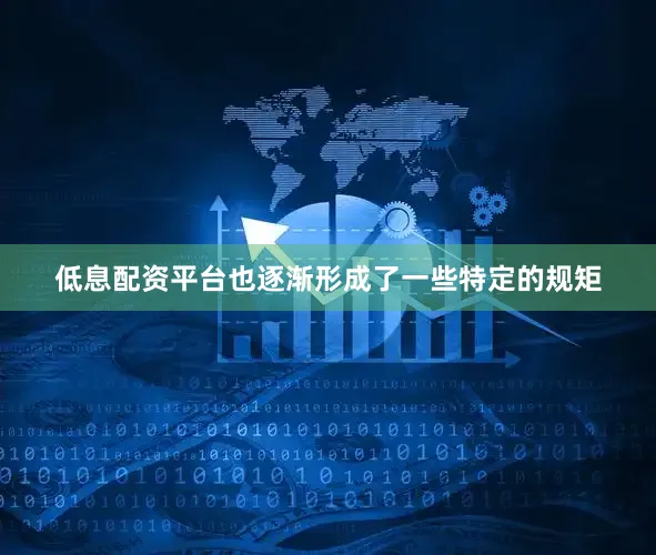 低息配资平台也逐渐形成了一些特定的规矩