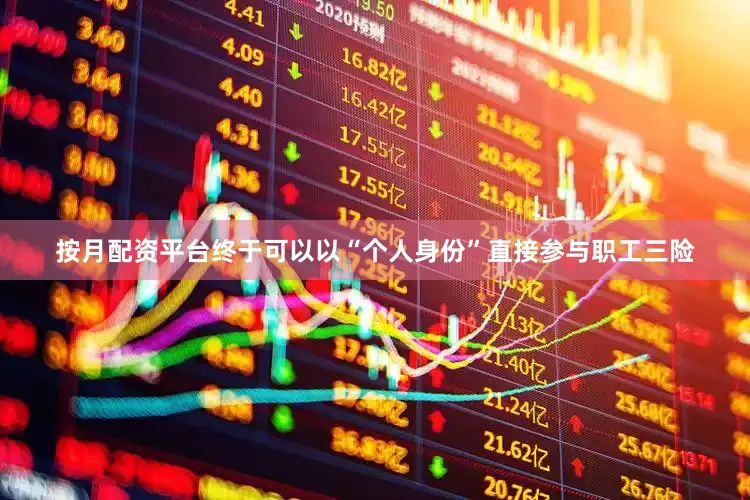 按月配资平台终于可以以“个人身份”直接参与职工三险