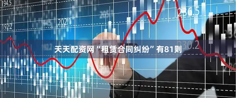 天天配资网“租赁合同纠纷”有81则