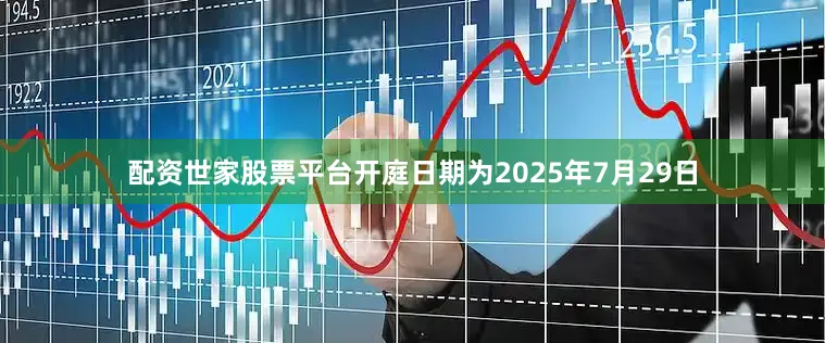 配资世家股票平台开庭日期为2025年7月29日