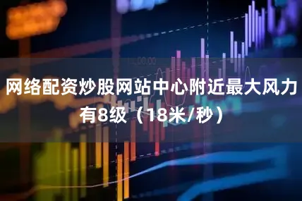网络配资炒股网站中心附近最大风力有8级（18米/秒）