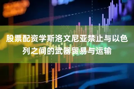 股票配资学斯洛文尼亚禁止与以色列之间的武器贸易与运输
