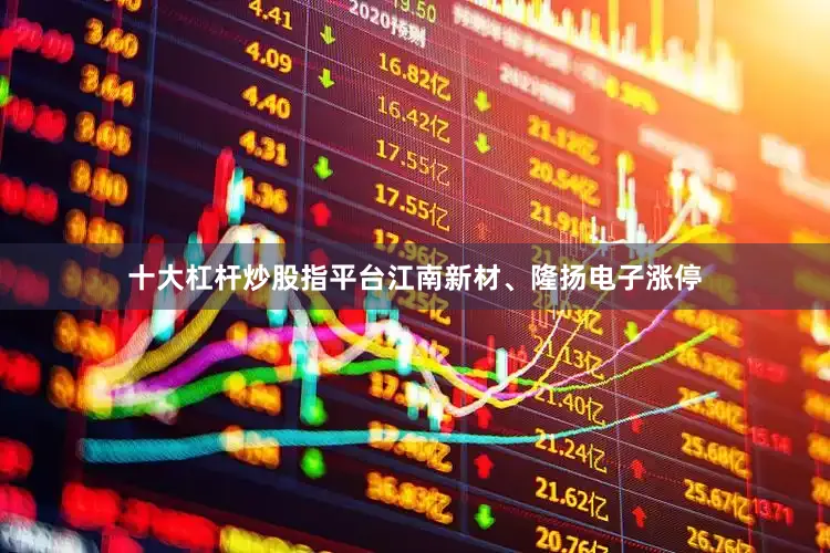 十大杠杆炒股指平台江南新材、隆扬电子涨停