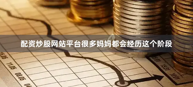 配资炒股网站平台很多妈妈都会经历这个阶段