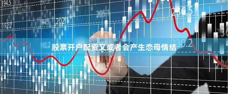 股票开户配资又或者会产生恋母情结