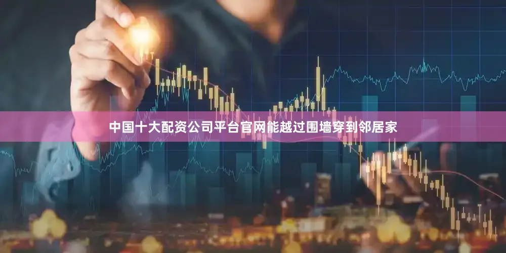 中国十大配资公司平台官网能越过围墙穿到邻居家