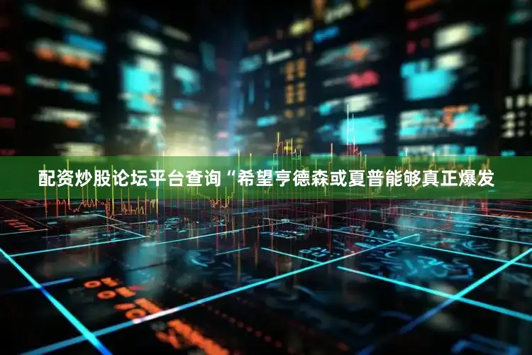 配资炒股论坛平台查询“希望亨德森或夏普能够真正爆发