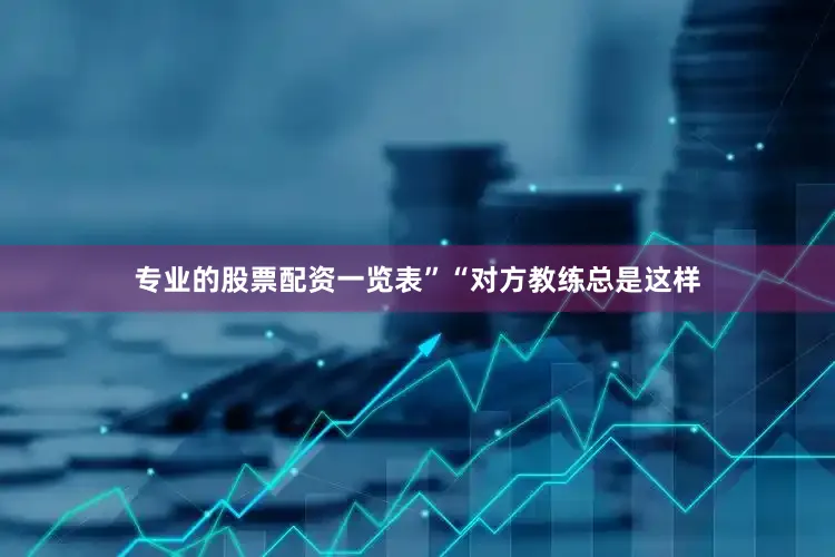专业的股票配资一览表”“对方教练总是这样