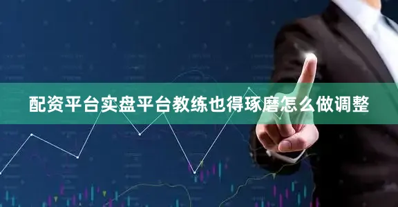 配资平台实盘平台教练也得琢磨怎么做调整
