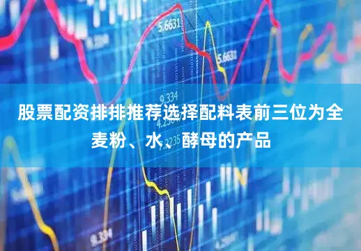 股票配资排排推荐选择配料表前三位为全麦粉、水、酵母的产品