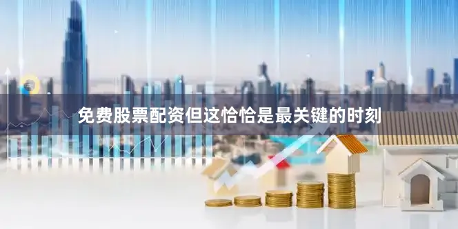 免费股票配资但这恰恰是最关键的时刻