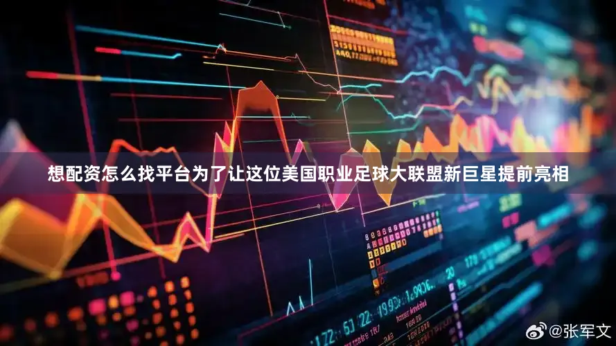 想配资怎么找平台为了让这位美国职业足球大联盟新巨星提前亮相