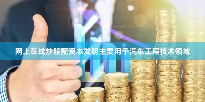网上在线炒股配资本发明主要用于汽车工程技术领域