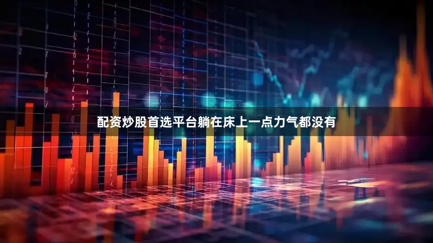配资炒股首选平台躺在床上一点力气都没有