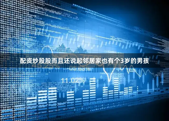 配资炒股股而且还说起邻居家也有个3岁的男孩